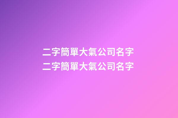 二字簡單大氣公司名字 二字簡單大氣公司名字-第1張-公司起名-玄機派